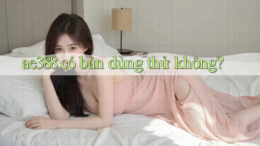 ae388 có bản dùng thử không? ae388 có bản dùng thử không?