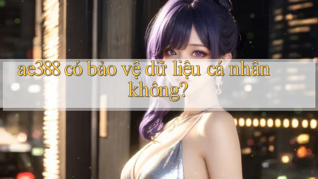 ae388 có bảo vệ dữ liệu cá nhân không? ae388 có bảo vệ dữ liệu cá nhân không?