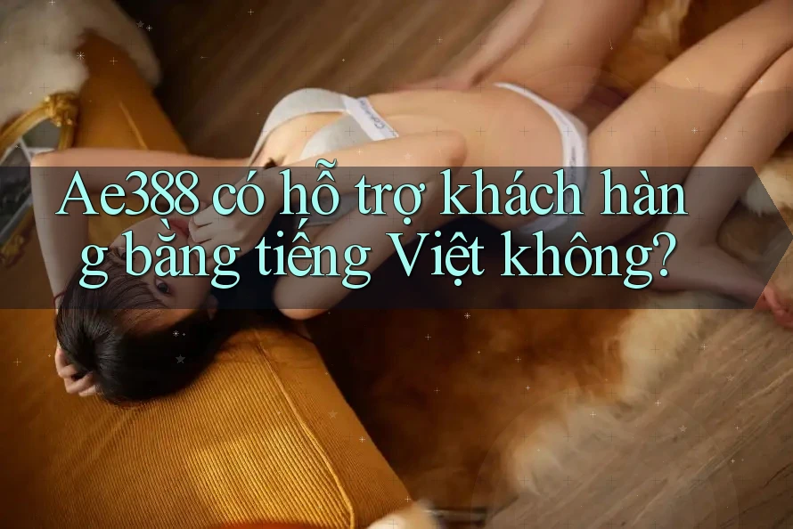 Ae388 có hỗ trợ khách hàng bằng tiếng Việt không? Ae388 có hỗ trợ khách hàng bằng tiếng Việt không?