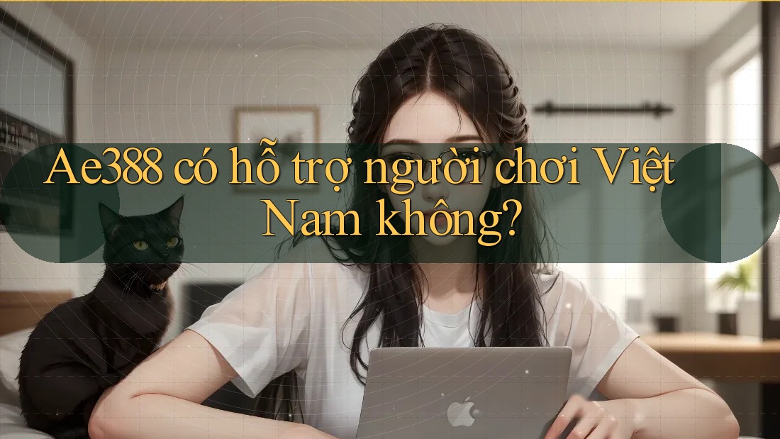 Ae388 có hỗ trợ người chơi Việt Nam không? Ae388 có hỗ trợ người chơi Việt Nam không?