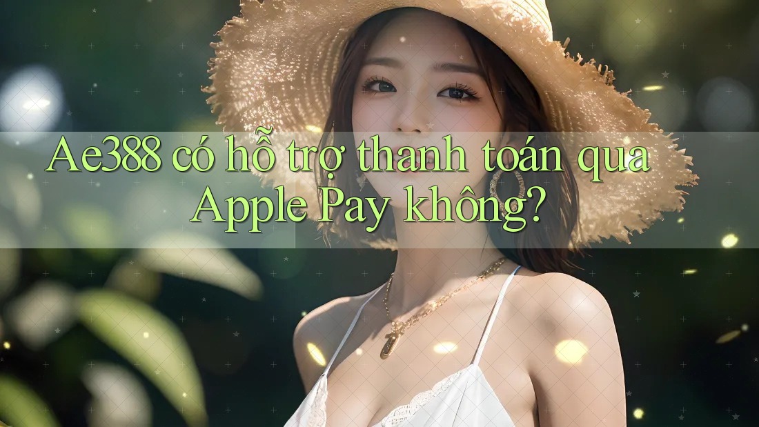 Ae388 có hỗ trợ thanh toán qua Apple Pay không? Ae388 có hỗ trợ thanh toán qua Apple Pay không?