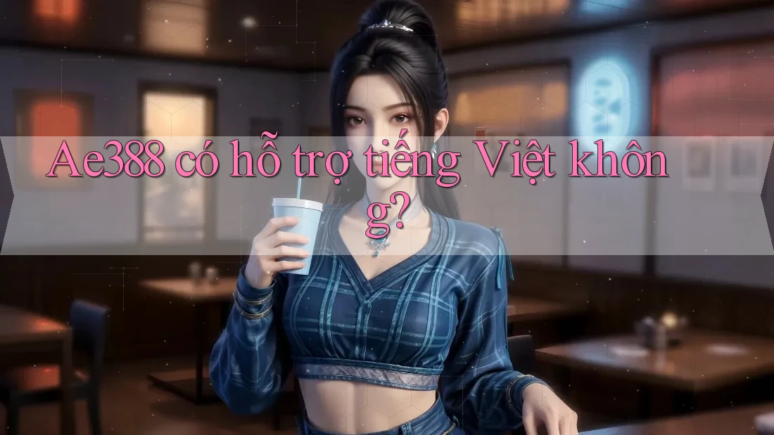 ae388 có hỗ trợ tiếng Việt không? ae388 có hỗ trợ tiếng Việt không?