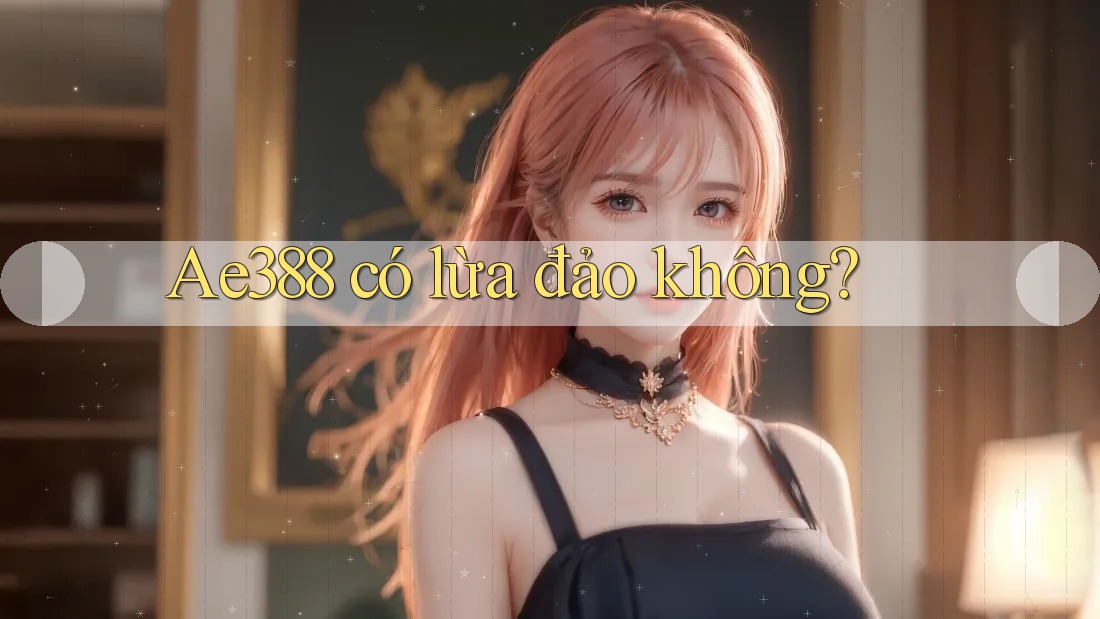 ae388 có lừa đảo không? ae388 có lừa đảo không?