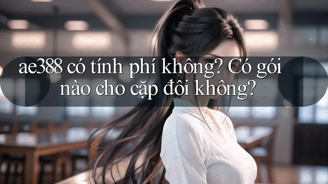 ae388 có tính phí không? Có gói nào cho cặp đôi không? ae388 có tính phí không? Có gói nào cho cặp đôi không?
