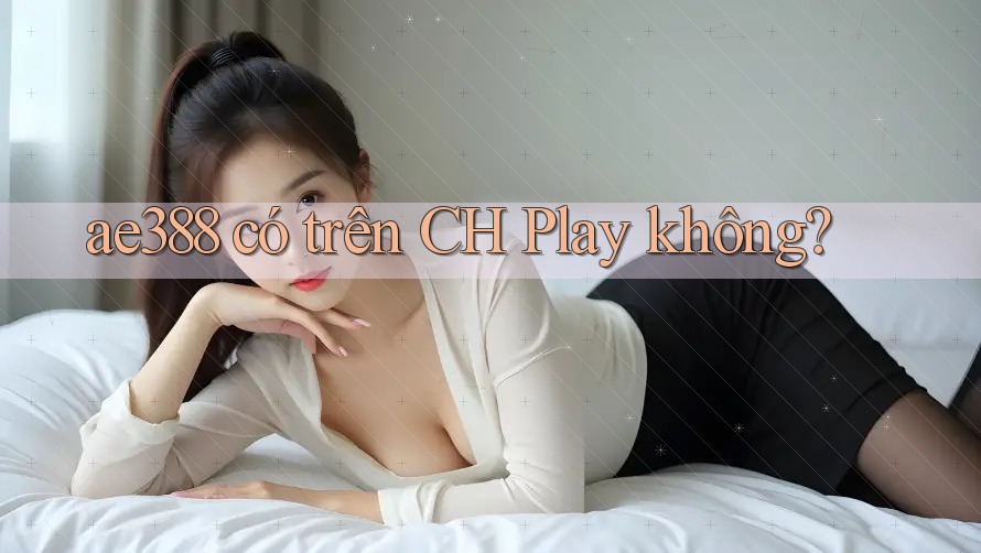 ae388 có trên CH Play không? ae388 có trên CH Play không?