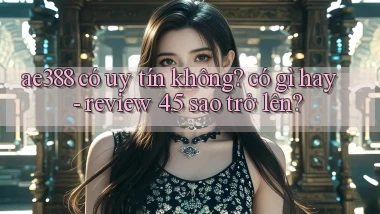 ae388 có uy tín không có gì hay   review 4.5 sao trở lên