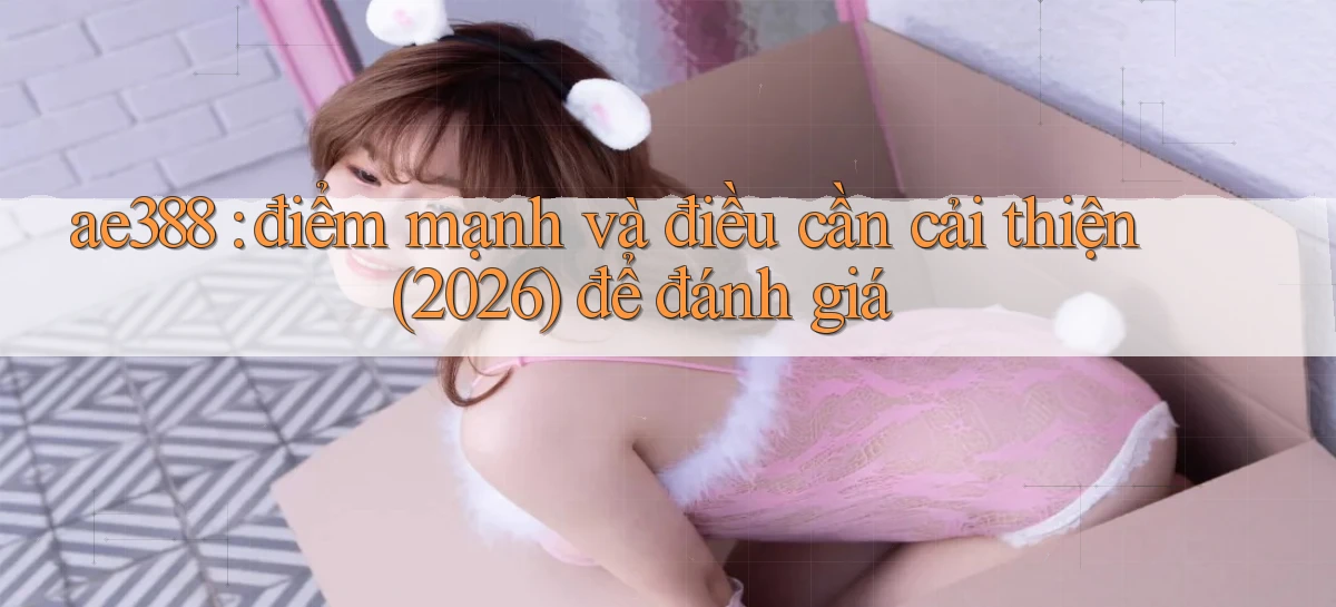 ae388 điểm mạnh và điều cần cải thiện (2026) để đánh giá