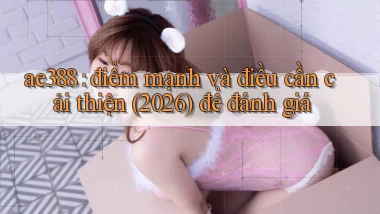 ae388 điểm mạnh và điều cần cải thiện (2026) để đánh giá