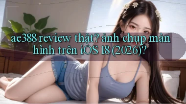 ae388 review thật ảnh chụp màn hình trên iOS 18 (2026)
