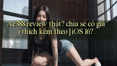 Ae388 review thật chia sẻ có giải thích kèm theo iOS 16