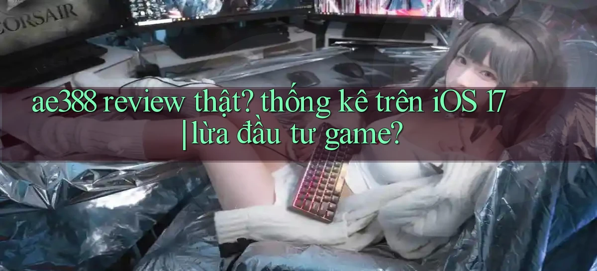 ae388 review thật thống kê trên iOS 17 lừa đầu tư game