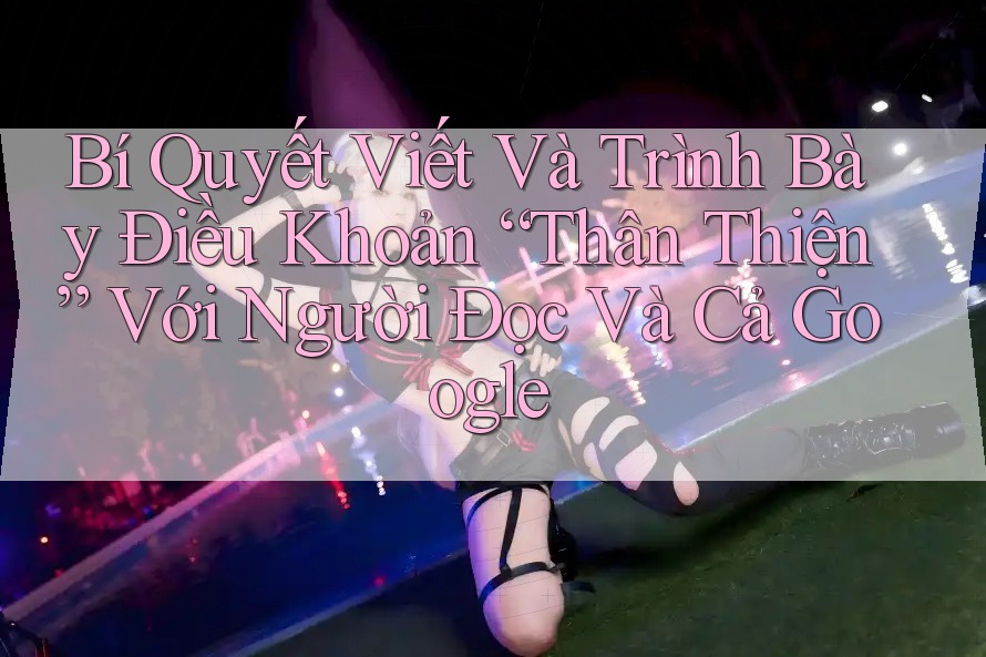 Bí Quyết Viết Và Trình Bày Điều Khoản “Thân Thiện” Với Người Đọc Và Cả Google Bí Quyết Viết Và Trình Bày Điều Khoản “Thân Thiện” Với Người Đọc Và Cả Google