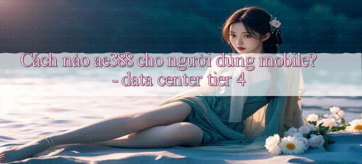 Cách nào ae388 cho người dùng mobile   data center tier 4