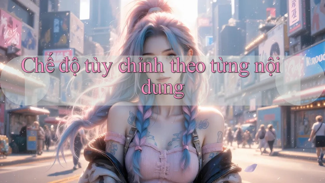 Chế độ tùy chỉnh theo từng nội dung