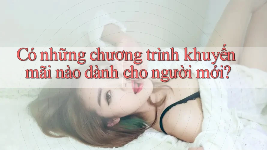 Có những chương trình khuyến mãi nào dành cho người mới? Có những chương trình khuyến mãi nào dành cho người mới?