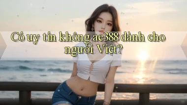 Có uy tín không ae388 dành cho người Việt