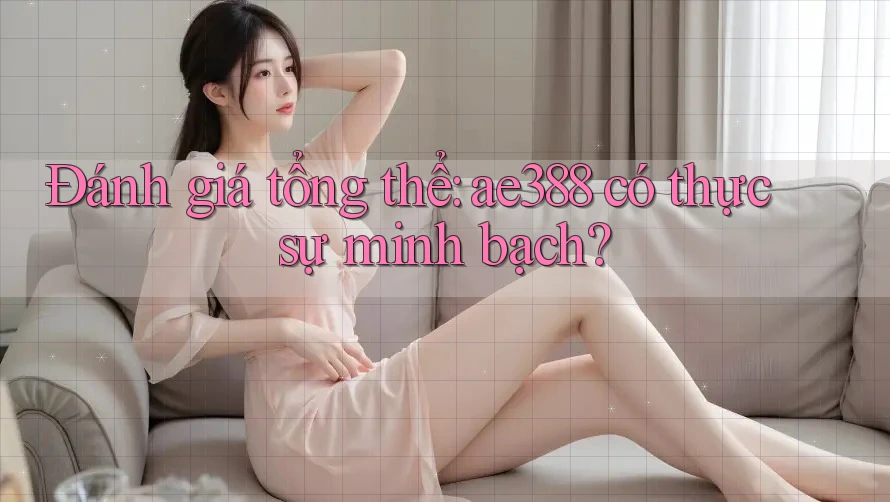 Đánh giá tổng thể: ae388 có thực sự minh bạch? Đánh giá tổng thể: ae388 có thực sự minh bạch?
