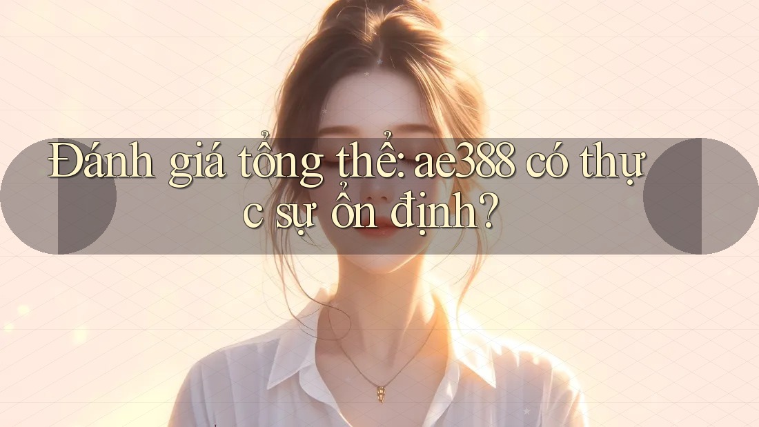 Đánh giá tổng thể: ae388 có thực sự ổn định? Đánh giá tổng thể: ae388 có thực sự ổn định?