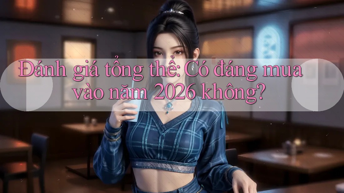 Đánh giá tổng thể: Có đáng mua vào năm 2026 không? Đánh giá tổng thể: Có đáng mua vào năm 2026 không?