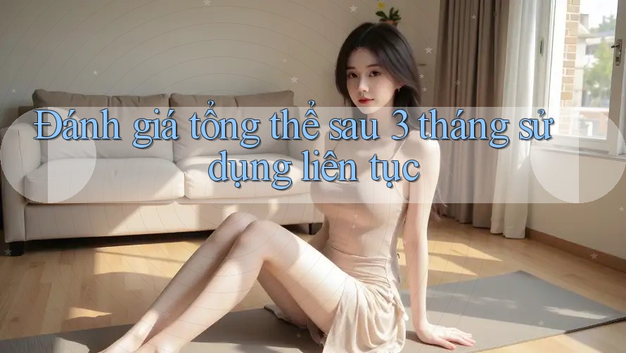 Đánh giá tổng thể sau 3 tháng sử dụng liên tục Đánh giá tổng thể sau 3 tháng sử dụng liên tục