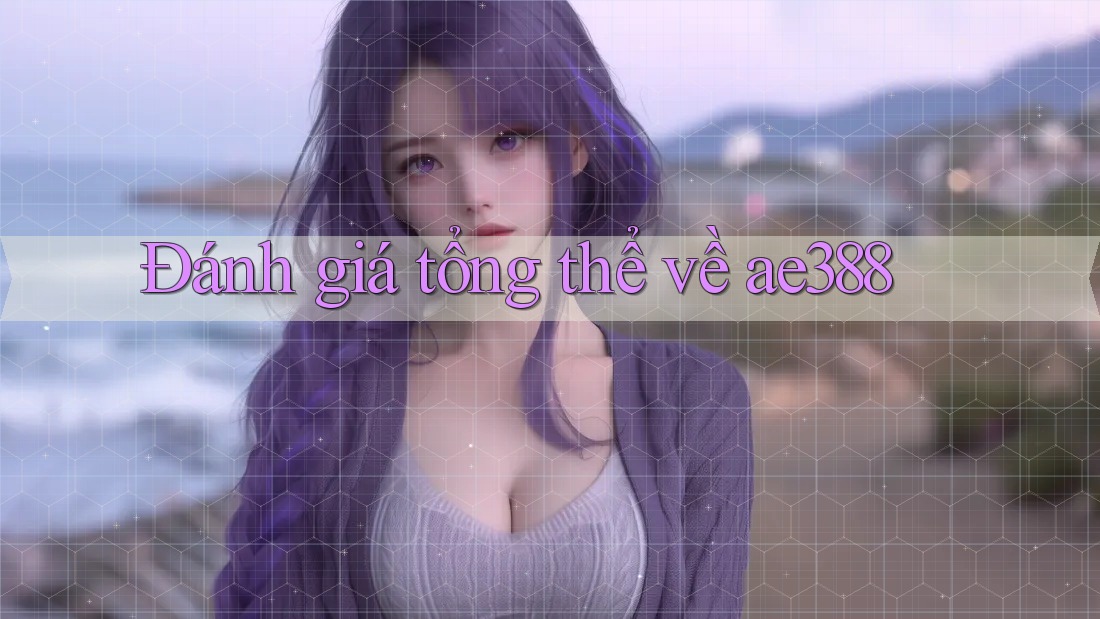 Đánh giá tổng thể về ae388 Đánh giá tổng thể về ae388