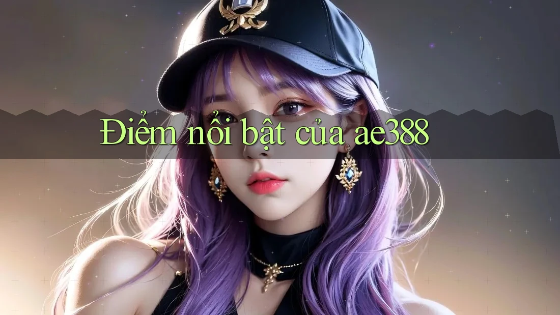 Điểm nổi bật của ae388 Điểm nổi bật của ae388