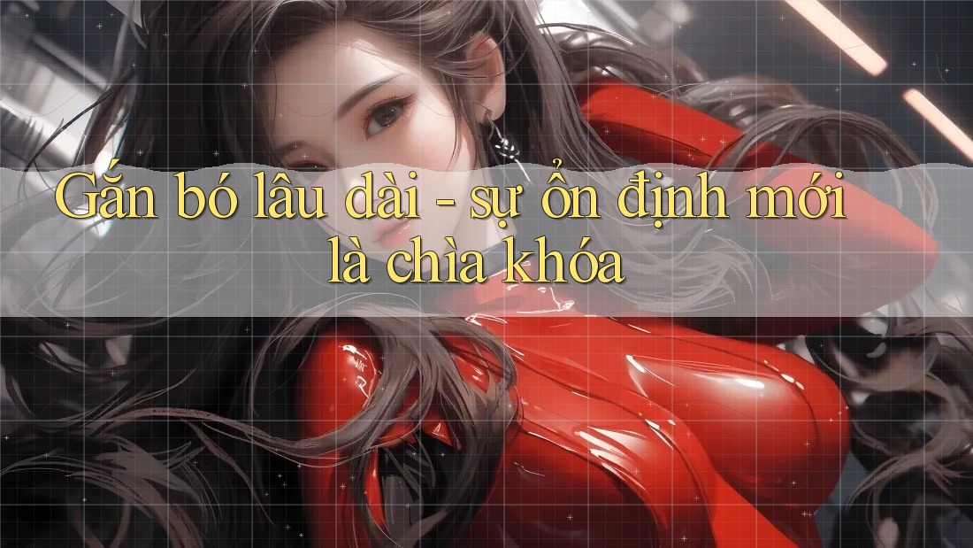Gắn bó lâu dài - sự ổn định mới là chìa khóa Gắn bó lâu dài - sự ổn định mới là chìa khóa