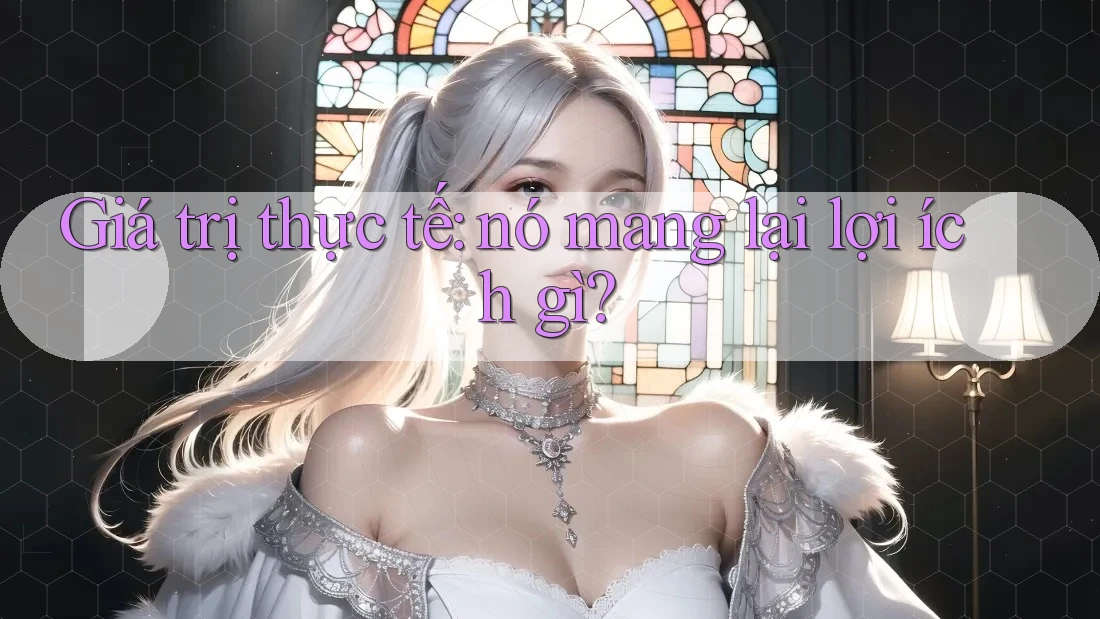Giá trị thực tế: nó mang lại lợi ích gì?