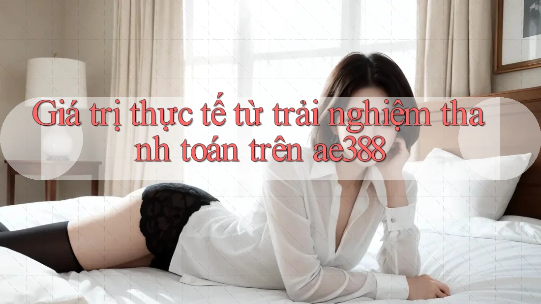 Giá trị thực tế từ trải nghiệm thanh toán trên ae388 Giá trị thực tế từ trải nghiệm thanh toán trên ae388
