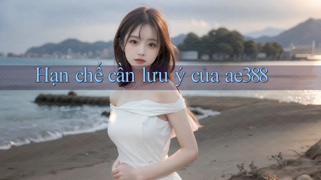 Hạn chế cần lưu ý của ae388 Hạn chế cần lưu ý của ae388