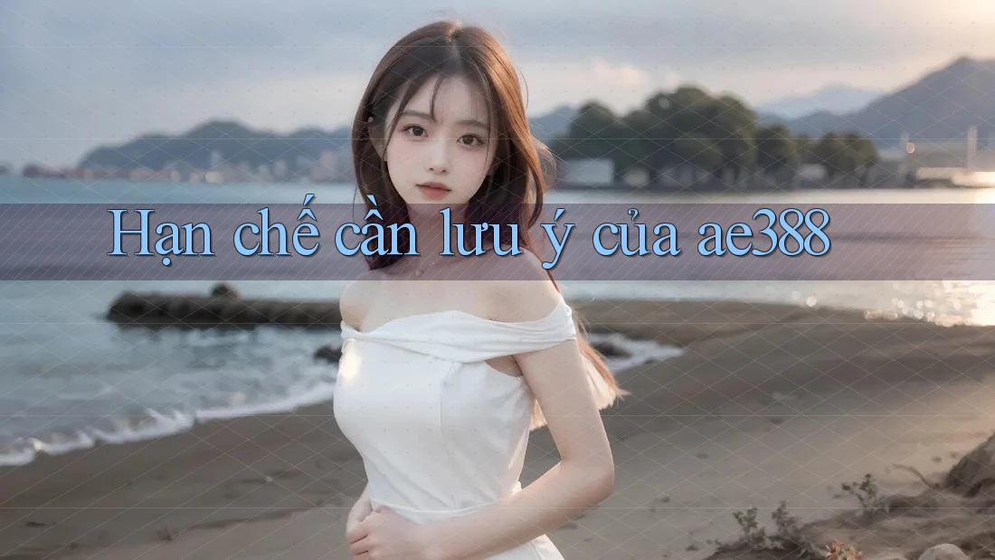 Hạn chế cần lưu ý của ae388 Hạn chế cần lưu ý của ae388