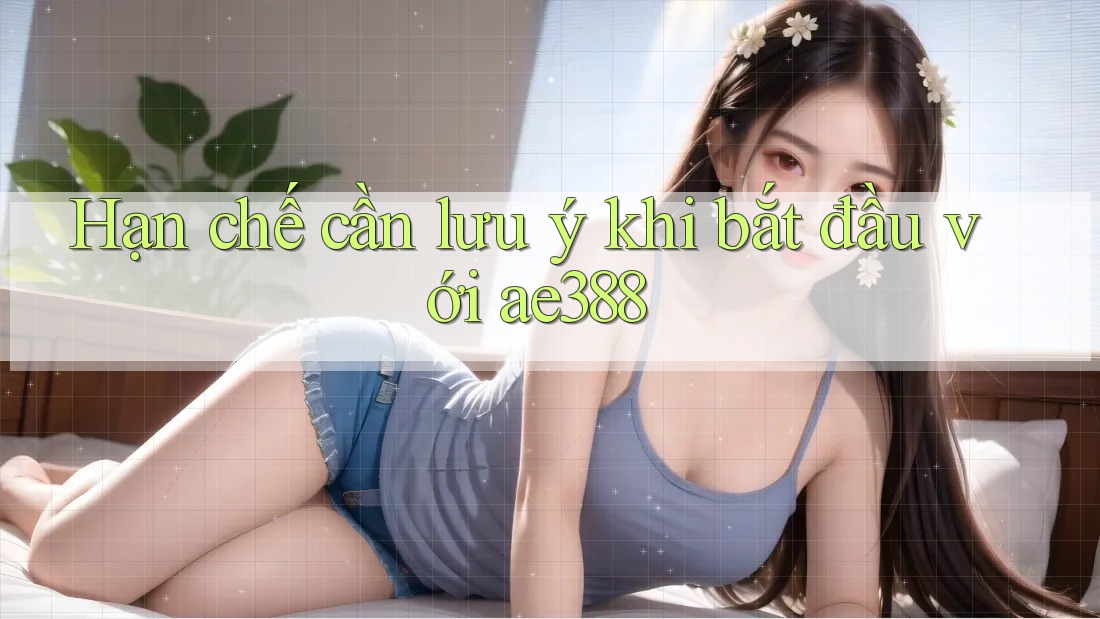 Hạn chế cần lưu ý khi bắt đầu với ae388 Hạn chế cần lưu ý khi bắt đầu với ae388