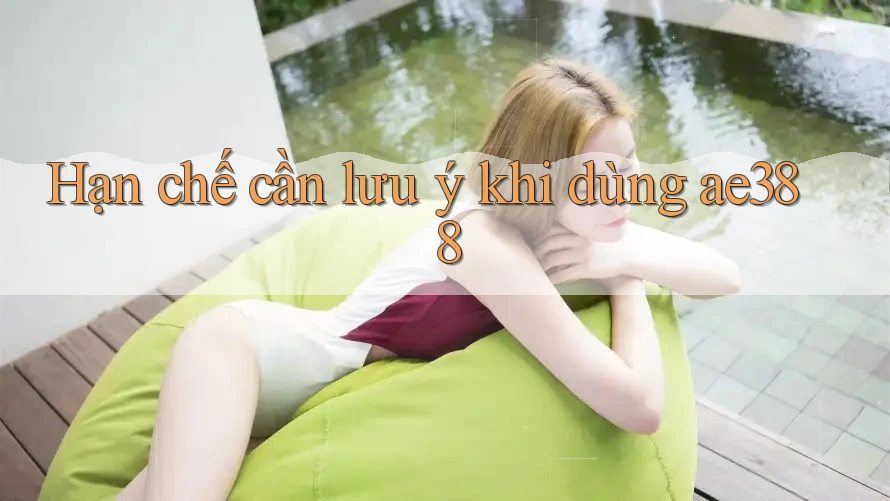 Hạn chế cần lưu ý khi dùng ae388 Hạn chế cần lưu ý khi dùng ae388
