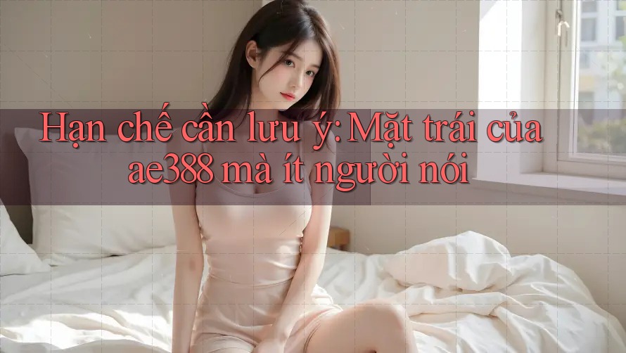 Hạn chế cần lưu ý: Mặt trái của ae388 mà ít người nói Hạn chế cần lưu ý: Mặt trái của ae388 mà ít người nói