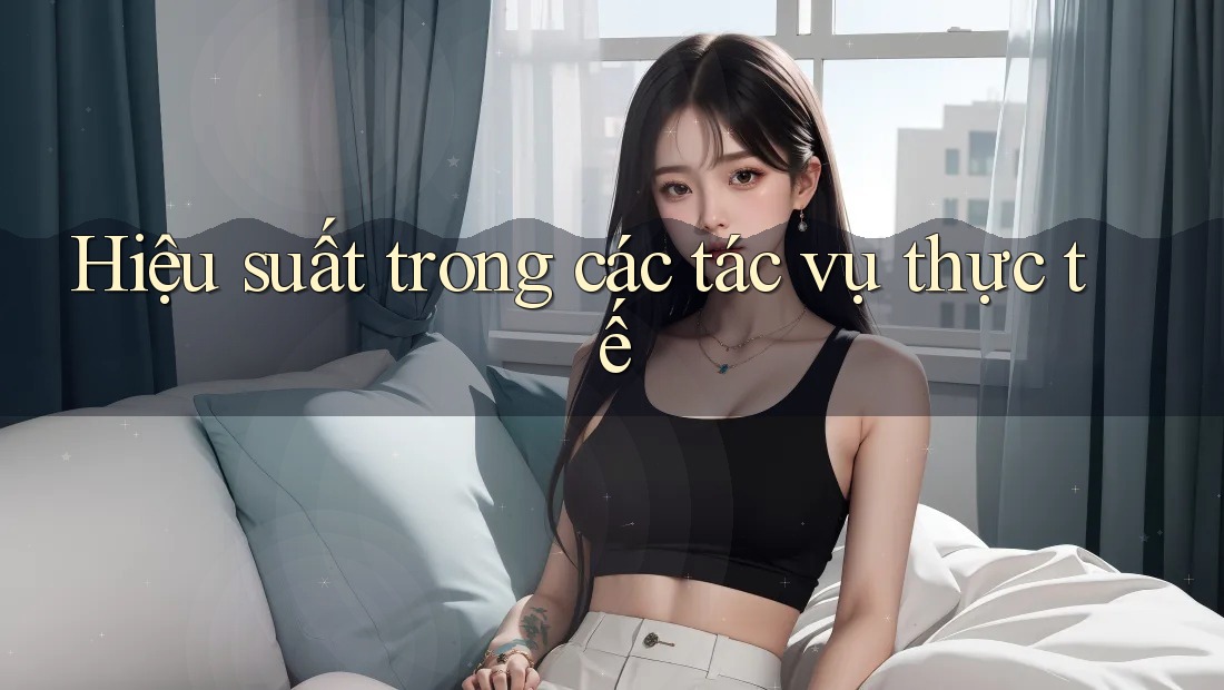 Hiệu suất trong các tác vụ thực tế Hiệu suất trong các tác vụ thực tế