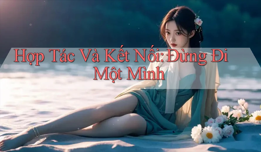 Hợp Tác Và Kết Nối: Đừng Đi Một Mình Hợp Tác Và Kết Nối: Đừng Đi Một Mình