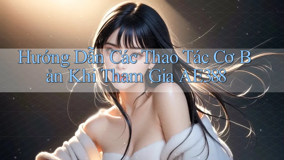 Hướng Dẫn Các Thao Tác Cơ Bản Khi Tham Gia AE388