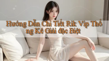 hướng dẫn chi tiết rik vip thống kê giải đặc biệt