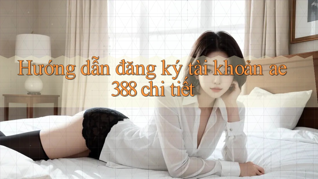Hướng dẫn đăng ký tài khoản ae388 chi tiết Hướng dẫn đăng ký tài khoản ae388 chi tiết