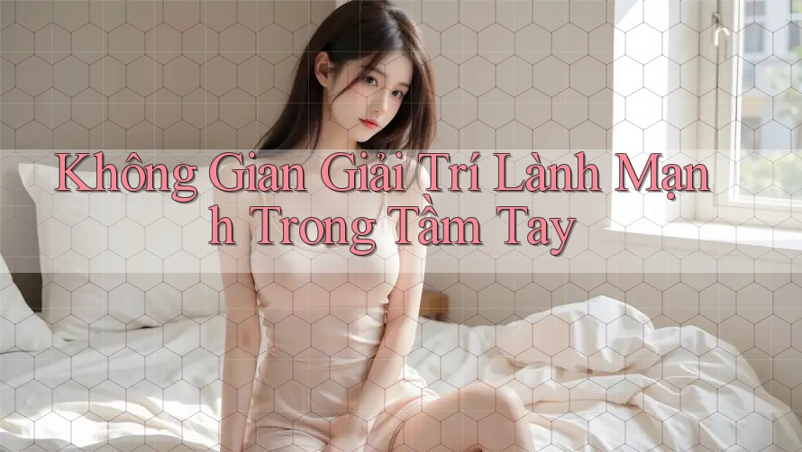Không Gian Giải Trí Lành Mạnh Trong Tầm Tay Không Gian Giải Trí Lành Mạnh Trong Tầm Tay