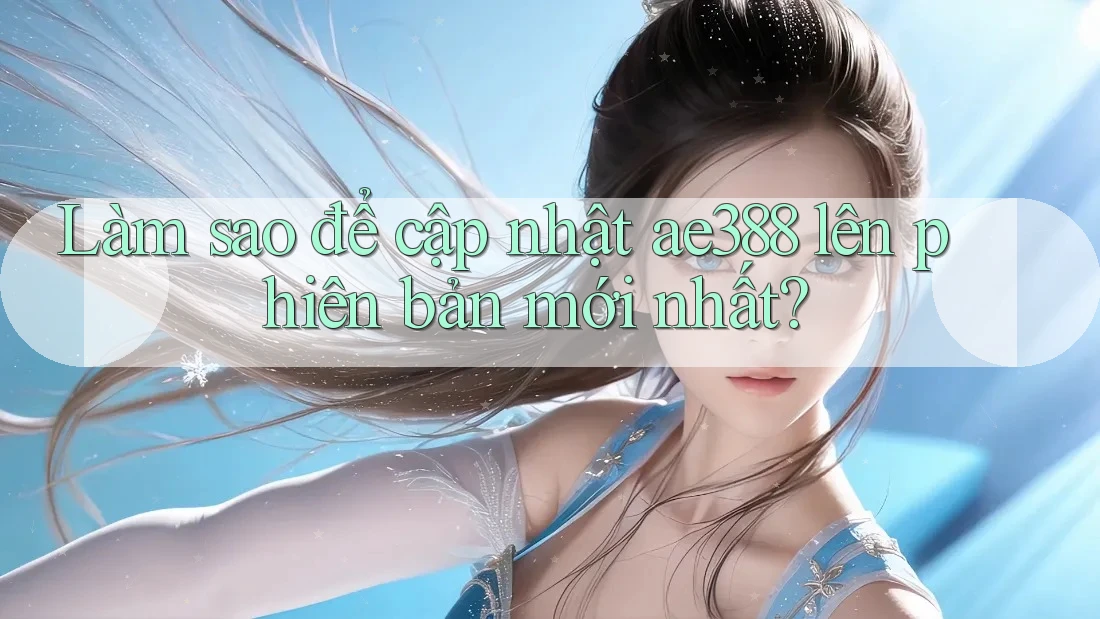 Làm sao để cập nhật ae388 lên phiên bản mới nhất? Làm sao để cập nhật ae388 lên phiên bản mới nhất?