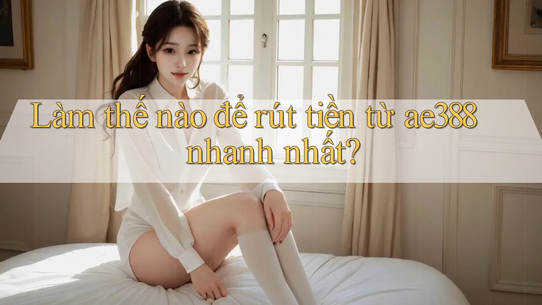 Làm thế nào để rút tiền từ ae388 nhanh nhất? Làm thế nào để rút tiền từ ae388 nhanh nhất?