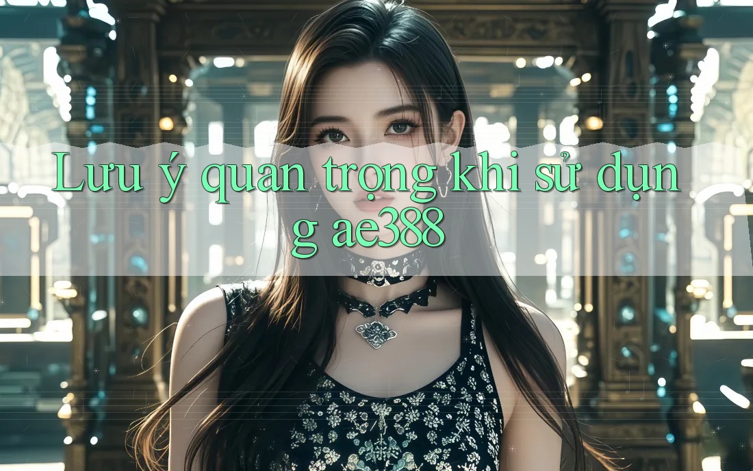 Lưu ý quan trọng khi sử dụng ae388 Lưu ý quan trọng khi sử dụng ae388