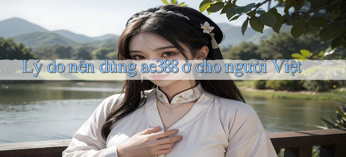 Lý do nên dùng ae388 ở cho người Việt