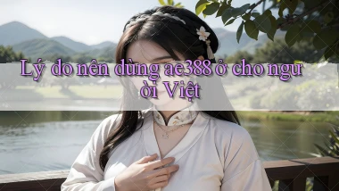 Lý do nên dùng ae388 ở cho người Việt