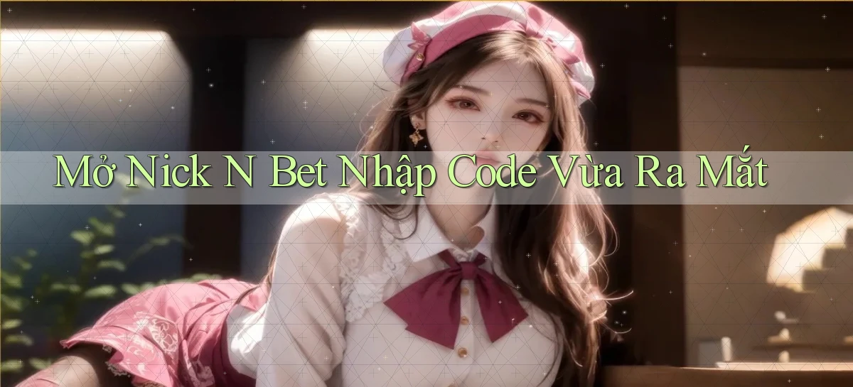 mở nick n bet nhập code vừa ra mắt