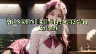mở nick n bet nhập code vừa ra mắt