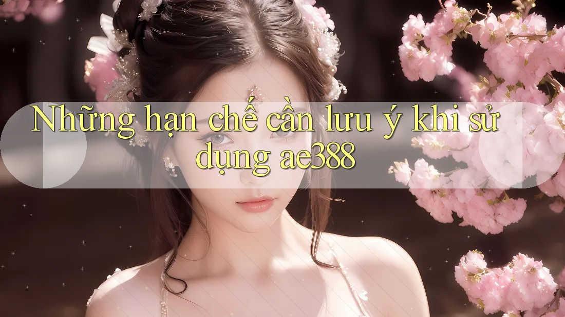 Những hạn chế cần lưu ý khi sử dụng ae388 Những hạn chế cần lưu ý khi sử dụng ae388