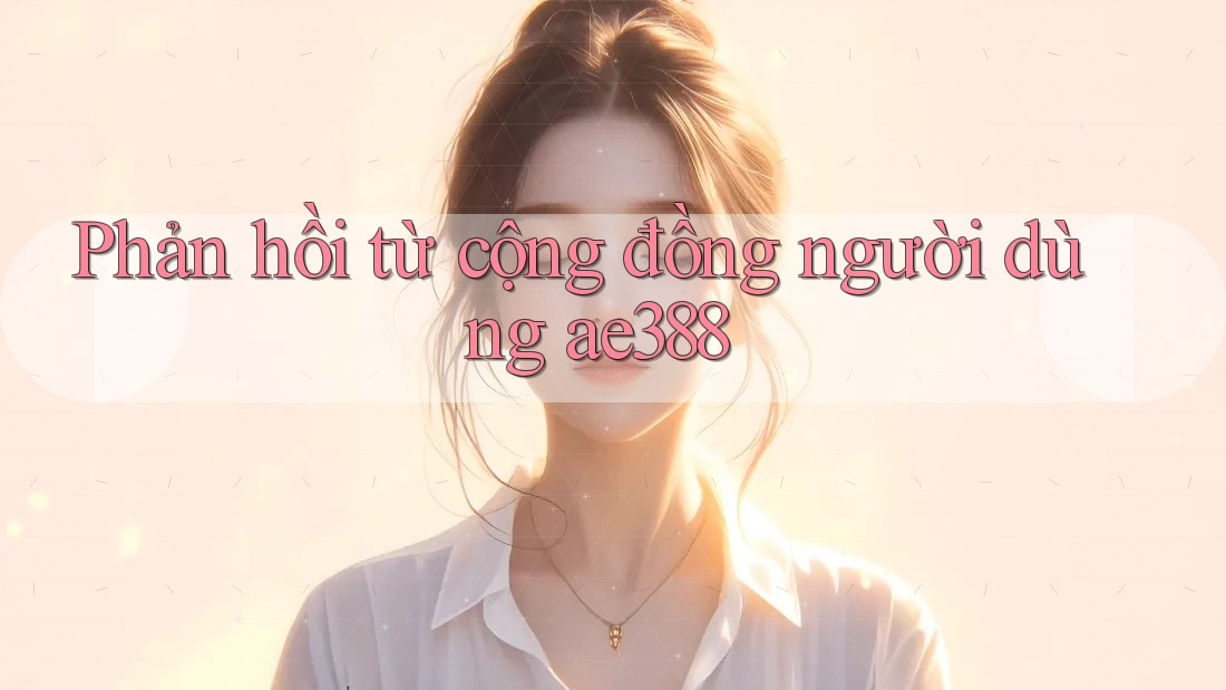 Phản hồi từ cộng đồng người dùng ae388 Phản hồi từ cộng đồng người dùng ae388