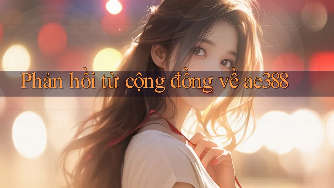 Phản hồi từ cộng đồng về ae388 Phản hồi từ cộng đồng về ae388